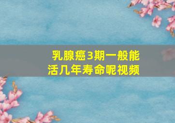 乳腺癌3期一般能活几年寿命呢视频