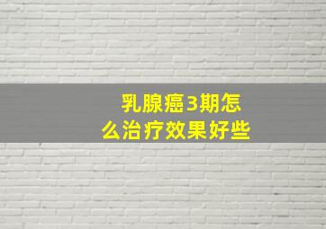 乳腺癌3期怎么治疗效果好些