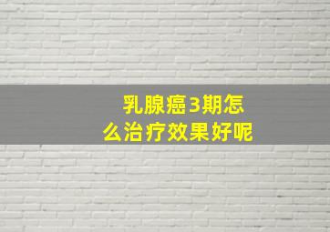 乳腺癌3期怎么治疗效果好呢