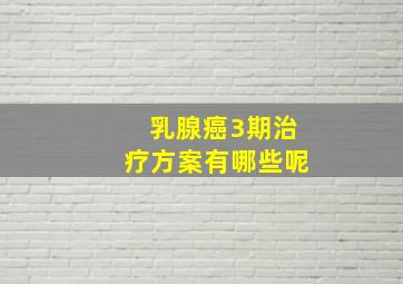 乳腺癌3期治疗方案有哪些呢