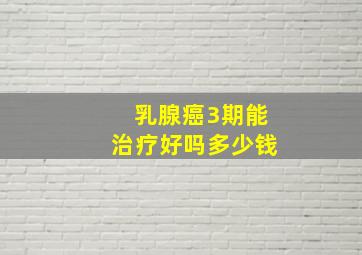 乳腺癌3期能治疗好吗多少钱