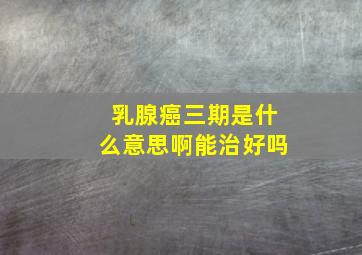 乳腺癌三期是什么意思啊能治好吗