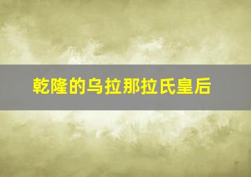 乾隆的乌拉那拉氏皇后