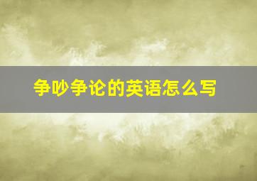 争吵争论的英语怎么写