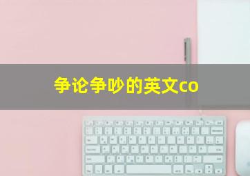 争论争吵的英文co