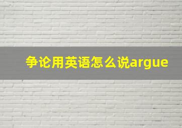 争论用英语怎么说argue