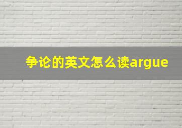 争论的英文怎么读argue