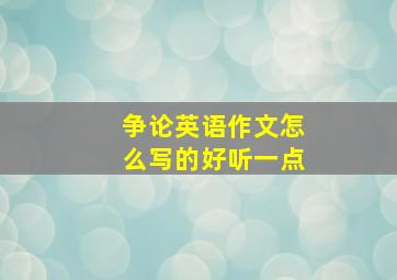 争论英语作文怎么写的好听一点