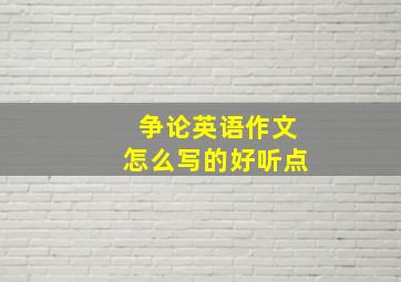 争论英语作文怎么写的好听点