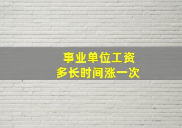 事业单位工资多长时间涨一次