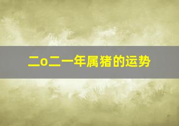 二o二一年属猪的运势