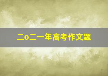 二o二一年高考作文题