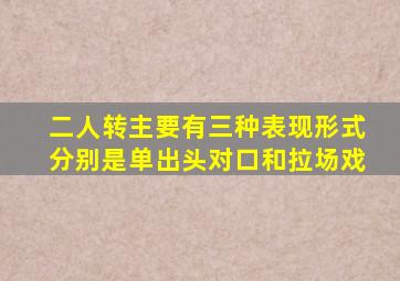 二人转主要有三种表现形式分别是单出头对口和拉场戏