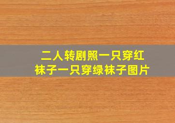 二人转剧照一只穿红袜子一只穿绿袜子图片