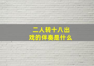 二人转十八出戏的伴奏是什么