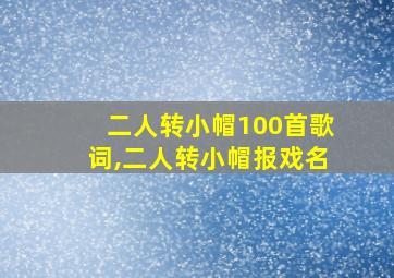 二人转小帽100首歌词,二人转小帽报戏名