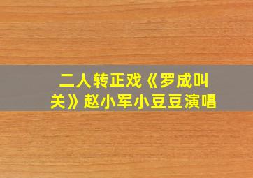 二人转正戏《罗成叫关》赵小军小豆豆演唱