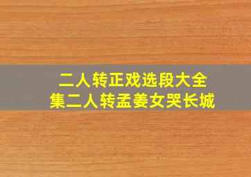 二人转正戏选段大全集二人转孟姜女哭长城