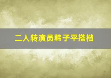 二人转演员韩子平搭档