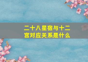 二十八星宿与十二宫对应关系是什么