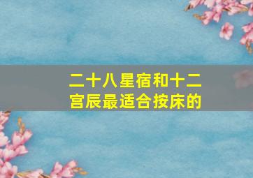 二十八星宿和十二宫辰最适合按床的