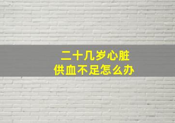 二十几岁心脏供血不足怎么办