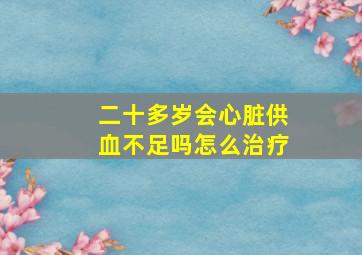 二十多岁会心脏供血不足吗怎么治疗