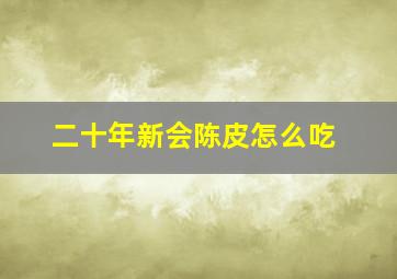 二十年新会陈皮怎么吃