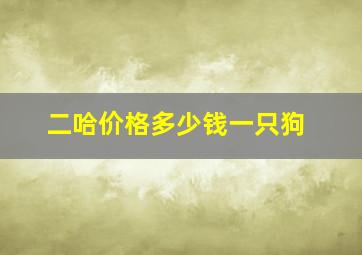 二哈价格多少钱一只狗