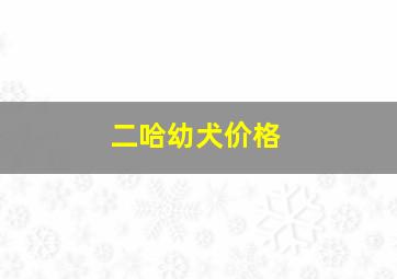 二哈幼犬价格