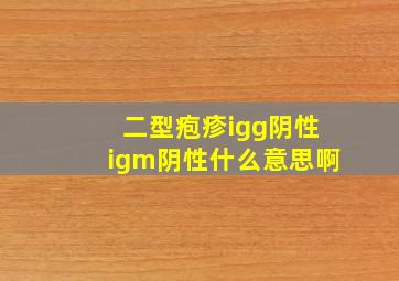 二型疱疹igg阴性igm阴性什么意思啊