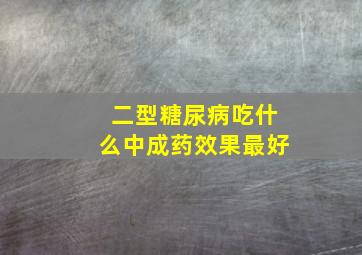 二型糖尿病吃什么中成药效果最好