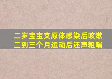 二岁宝宝支原体感染后咳漱二到三个月运动后还声粗喘