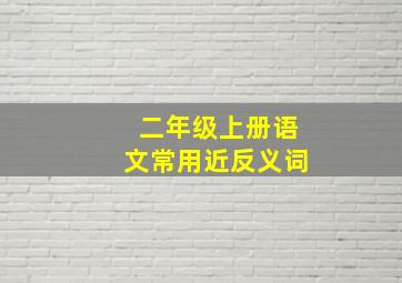 二年级上册语文常用近反义词