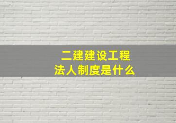 二建建设工程法人制度是什么