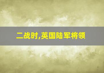 二战时,英国陆军将领