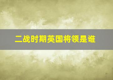 二战时期英国将领是谁