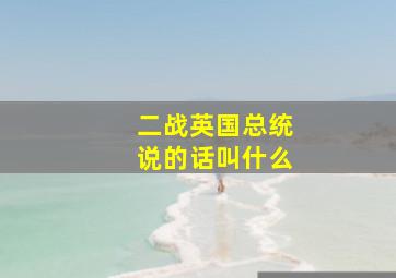 二战英国总统说的话叫什么