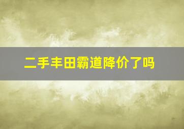 二手丰田霸道降价了吗