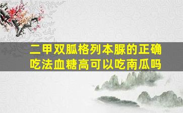 二甲双胍格列本脲的正确吃法血糖高可以吃南瓜吗