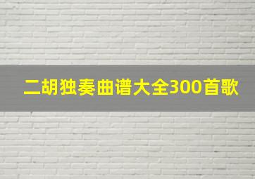 二胡独奏曲谱大全300首歌