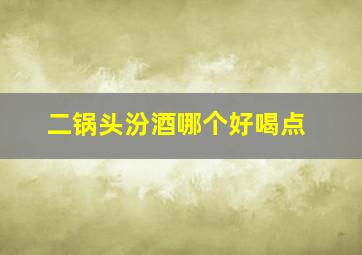 二锅头汾酒哪个好喝点