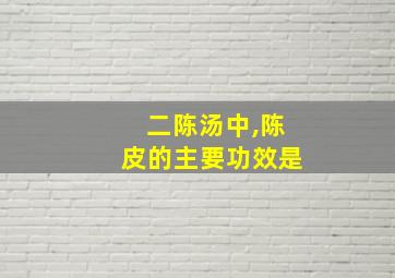 二陈汤中,陈皮的主要功效是