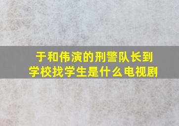 于和伟演的刑警队长到学校找学生是什么电视剧