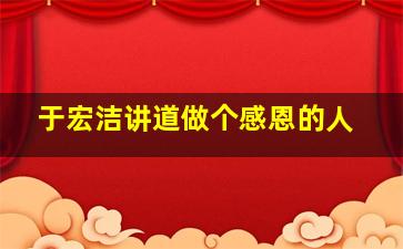 于宏洁讲道做个感恩的人