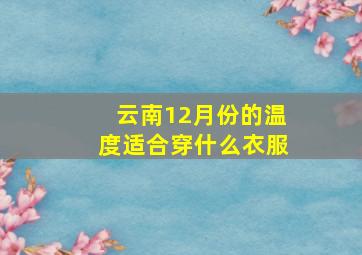 云南12月份的温度适合穿什么衣服