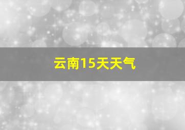 云南15天天气