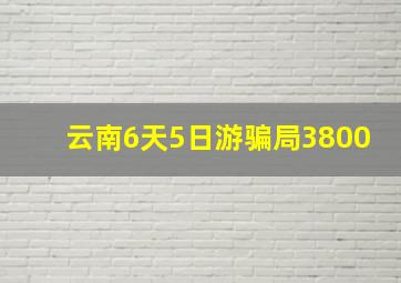 云南6天5日游骗局3800