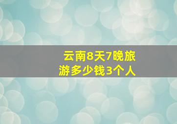 云南8天7晚旅游多少钱3个人