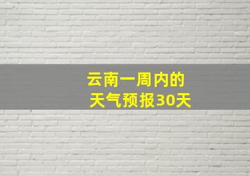 云南一周内的天气预报30天